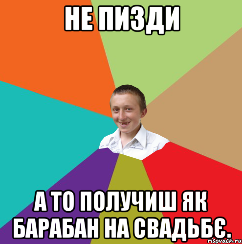 НЕ пизди А то получиш як барабан на свадьбє., Мем  малый паца