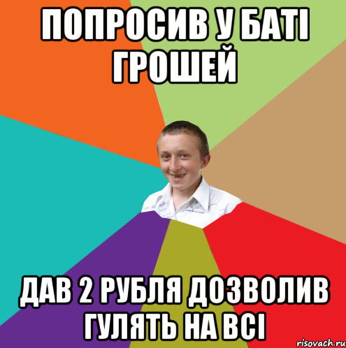 Попросив у баті грошей дав 2 рубля дозволив гулять на всі, Мем  малый паца