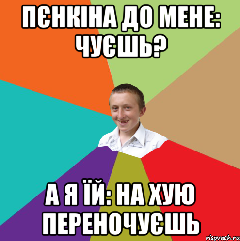 Пєнкіна до мене: чуєшь? А я їй: на хую переночуєшь, Мем  малый паца