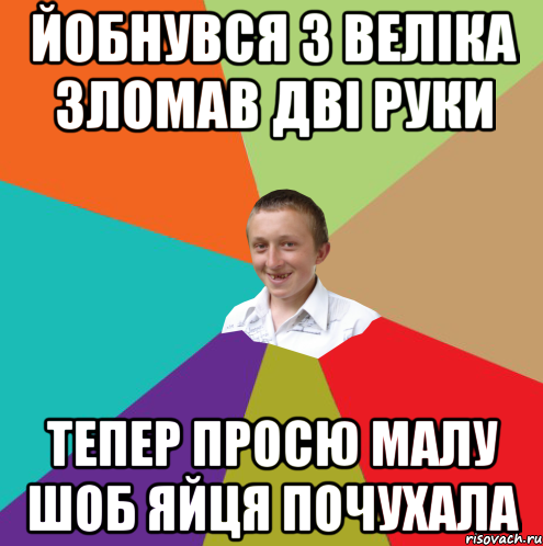 йобнувся з веліка зломав дві руки тепер просю малу шоб яйця почухала, Мем  малый паца