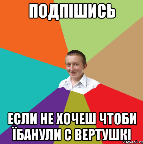 Подпішись Если не хочеш чтоби їбанули с вертушкі, Мем  малый паца