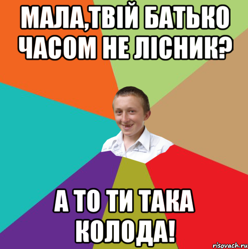 Мала,твій батько часом не лісник? А то ти така колода!, Мем  малый паца