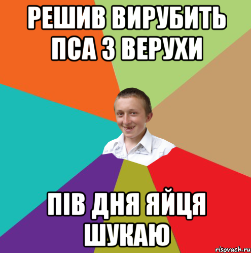 решив вирубить пса з верухи пів дня яйця шукаю, Мем  малый паца