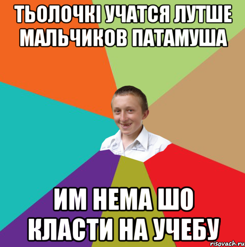 тьолочкі учатся лутше мальчиков патамуша им нема шо класти на учебу, Мем  малый паца