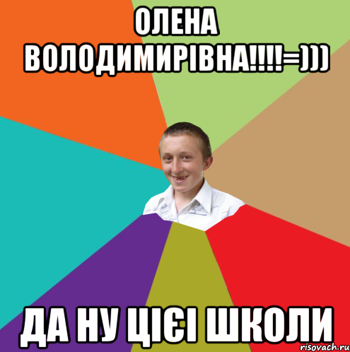 Олена Володимирівна!!!!=))) да ну цієі школи, Мем  малый паца