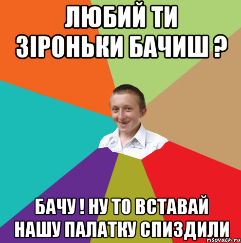 любий ти зіроньки бачиш ? бачу ! ну то вставай нашу палатку спиздили, Мем  малый паца