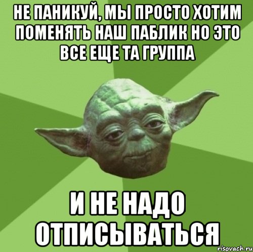 Не паникуй, мы просто хотим поменять наш паблик но это все еще та группа И не надо отписываться, Мем Мастер Йода