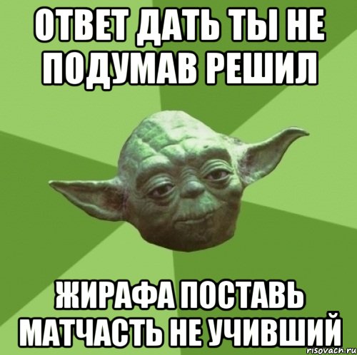 ответ дать ты не подумав решил жирафа поставь матчасть не учивший, Мем Мастер Йода