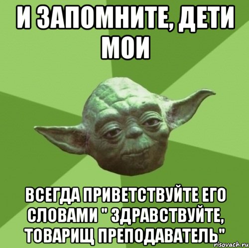 и запомните, дети мои всегда приветствуйте его словами " здравствуйте, товарищ преподаватель", Мем Мастер Йода
