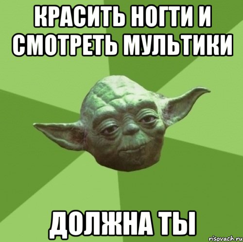 красить ногти и смотреть мультики должна ты, Мем Мастер Йода