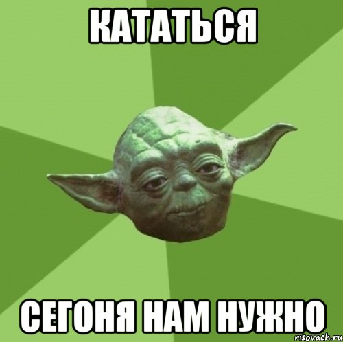 кататься сегоня нам нужно