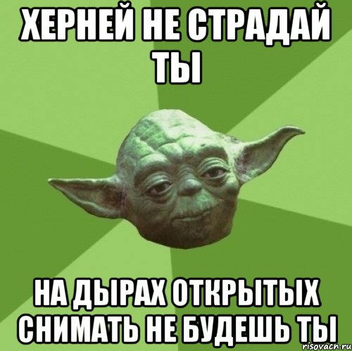 херней не страдай ты на дырах открытых снимать не будешь ты, Мем Мастер Йода