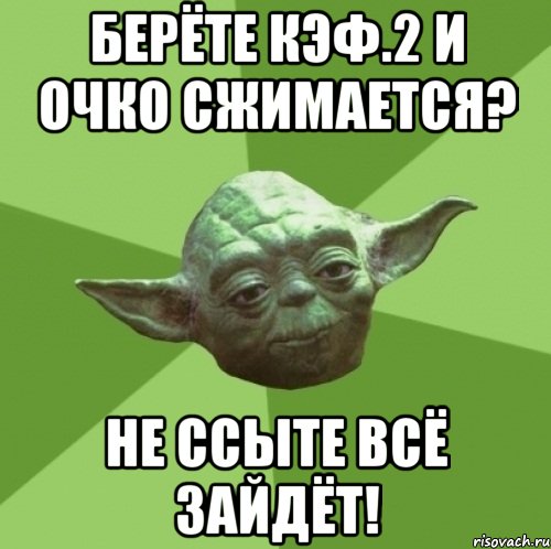 берёте кэф.2 и очко сжимается? не ссыте всё зайдёт!, Мем Мастер Йода