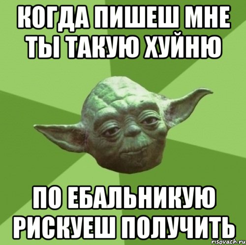Когда пишеш мне ты такую хуйню по ебальникую рискуеш получить, Мем Мастер Йода
