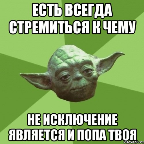 есть всегда стремиться к чему не исключение является и попа твоя, Мем Мастер Йода