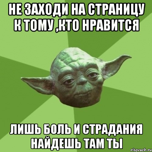 Не заходи на страницу к тому ,кто нравится Лишь боль и страдания найдешь там ты, Мем Мастер Йода