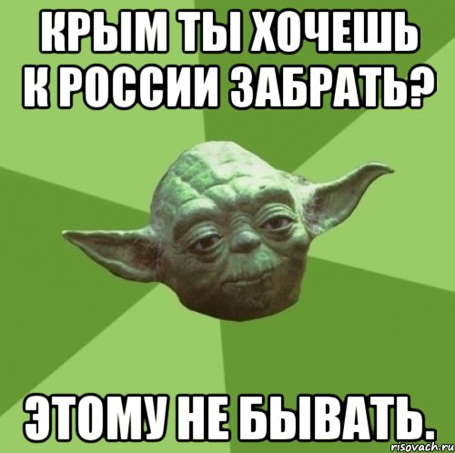 КРЫМ ТЫ ХОЧЕШЬ К РОССИИ ЗАБРАТЬ? ЭТОМУ НЕ БЫВАТЬ., Мем Мастер Йода