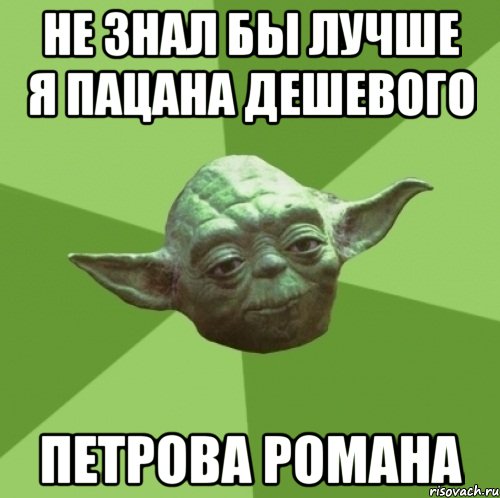 Не знал бы лучше я пацана дешевого Петрова Романа, Мем Мастер Йода