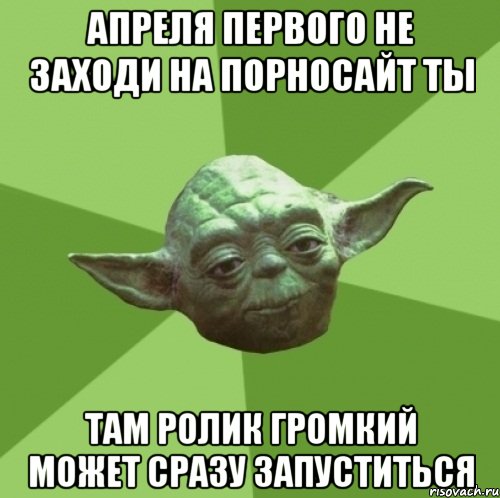 апреля первого не заходи на порносайт ты там ролик громкий может сразу запуститься, Мем Мастер Йода