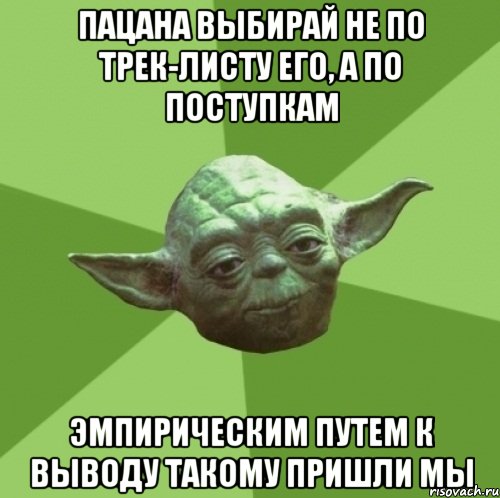 пацана выбирай не по трек-листу его, а по поступкам эмпирическим путем к выводу такому пришли мы