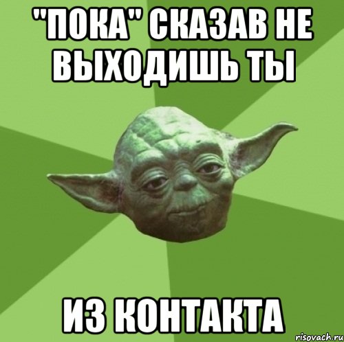 "Пока" сказав не выходишь ты Из контакта, Мем Мастер Йода