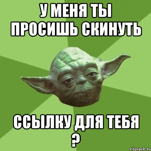 У меня ты просишь скинуть ссылку для тебя ?, Мем Мастер Йода