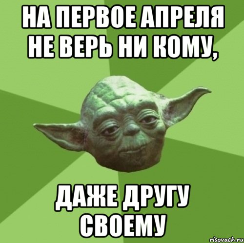 На первое апреля не верь ни кому, Даже другу своему