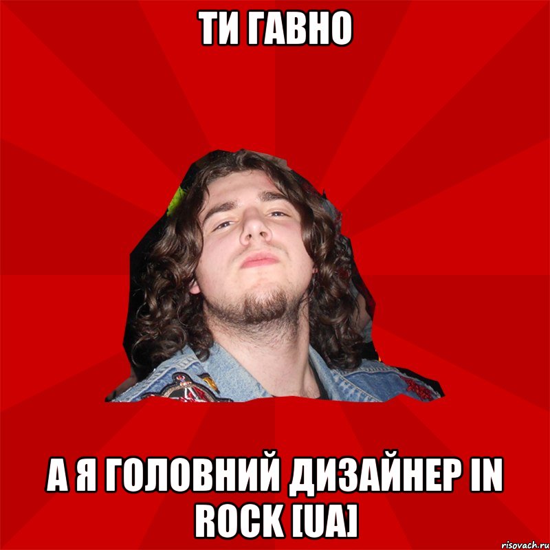 ти гавно а я головний дизайнер In Rock [UA]