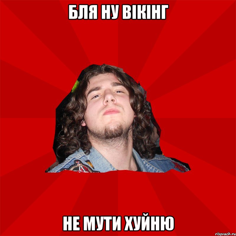 Бля ну вікінг не мути хуйню