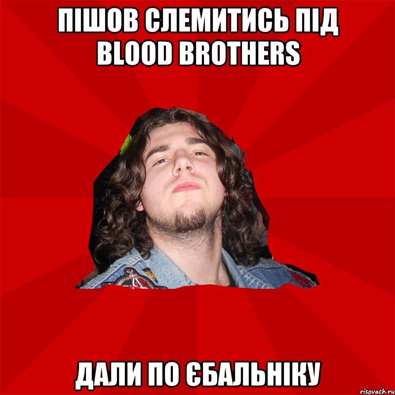 пішов слемитись під Blood Brothers дали по єбальніку