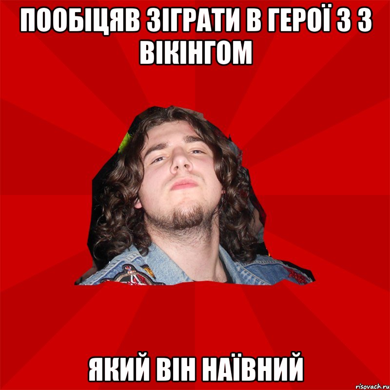 пообіцяв зіграти в герої 3 з вікінгом який він наївний