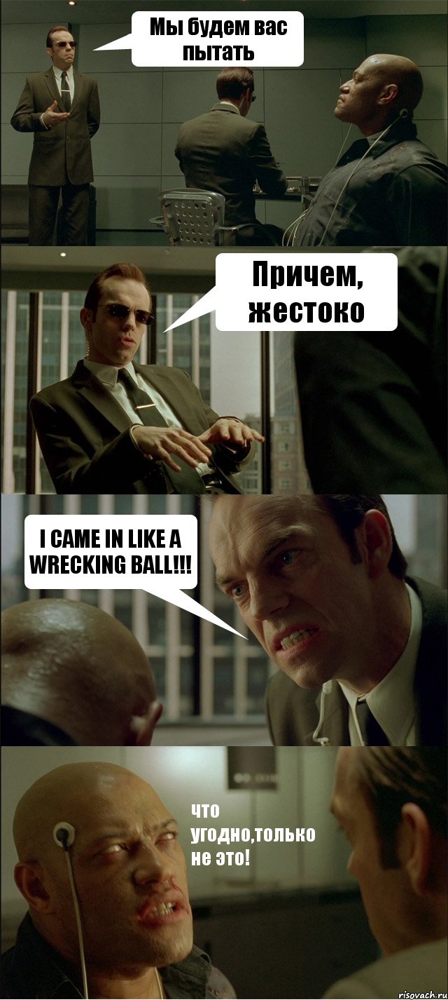 Мы будем вас пытать Причем, жестоко I CAME IN LIKE A WRECKING BALL!!! что угодно,только не это!, Комикс Матрица