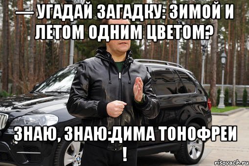 — Угадай загадку: зимой и летом одним цветом? Знаю, знаю:Дима Тонофреи !, Мем Med