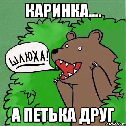 Каринка.... А Петька друг