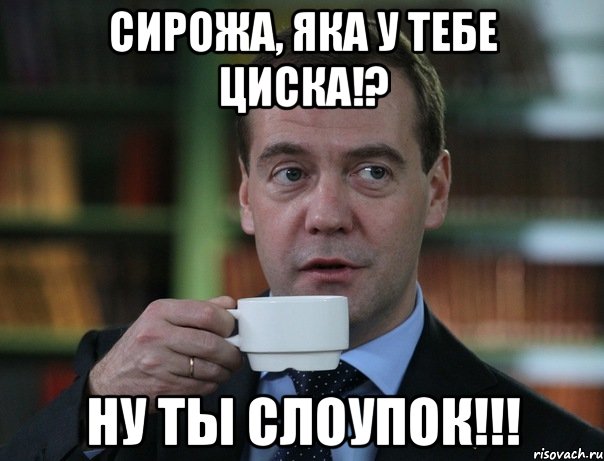 Сирожа, яка у тебе Циска!? ну ты слоупок!!!, Мем Медведев спок бро