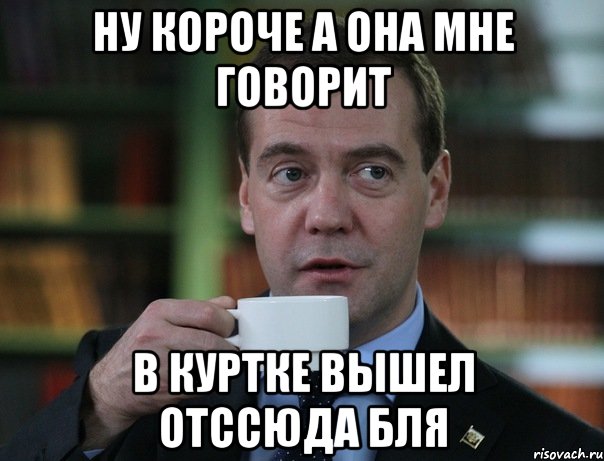 ну короче а она мне говорит в куртке вышел отссюда бля, Мем Медведев спок бро