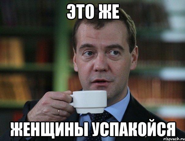 это же женщины успакойся, Мем Медведев спок бро