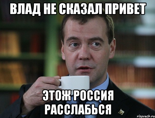 ВЛАД НЕ СКАЗАЛ ПРИВЕТ ЭТОЖ РОССИЯ РАССЛАБЬСЯ, Мем Медведев спок бро