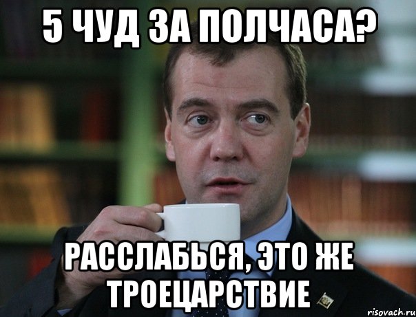 5 чуд за полчаса? расслабься, это же троецарствие, Мем Медведев спок бро