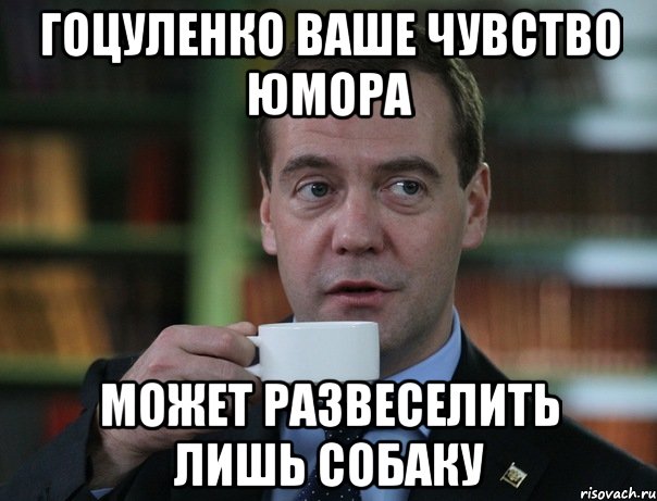 Гоцуленко ваше чувство юмора может развеселить лишь собаку, Мем Медведев спок бро