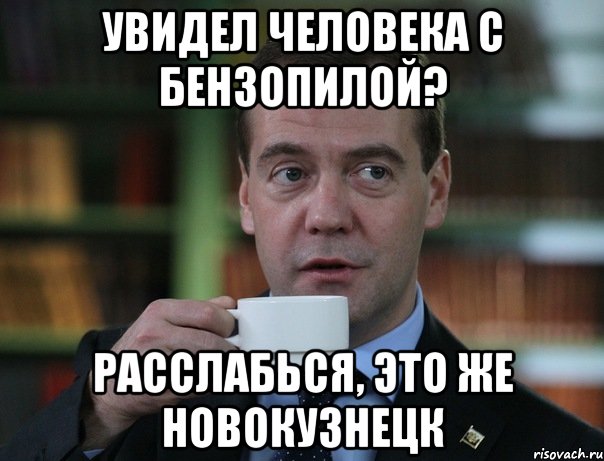 Увидел человека с бензопилой? Расслабься, это же новокузнецк, Мем Медведев спок бро