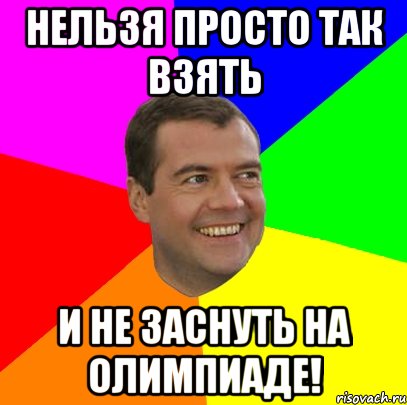 НЕЛЬЗЯ ПРОСТО ТАК ВЗЯТЬ И НЕ ЗАСНУТЬ НА ОЛИМПИАДЕ!, Мем  Медведев advice