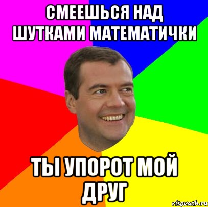 Смеешься над шутками математички ты упорот мой друг, Мем  Медведев advice