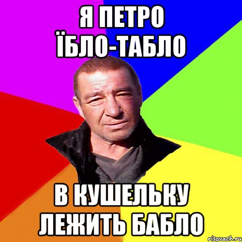 Я петро їбло-табло в кушельку лежить бабло