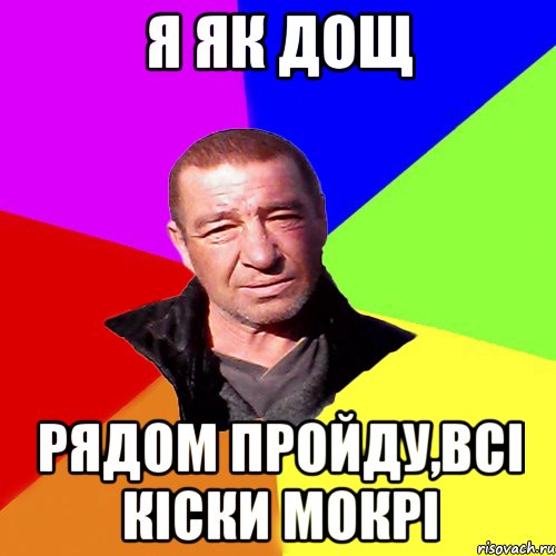я як дощ рядом пройду,всі кіски мокрі
