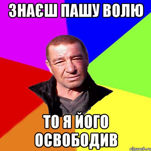 знаєш Пашу Волю то я його освободив
