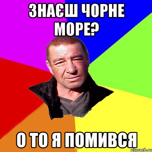 знаєш чорне море? о то я помився