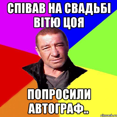 Співав на свадьбі Вітю Цоя попросили автограф..