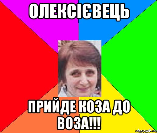 Олексієвець Прийде коза до воза!!!