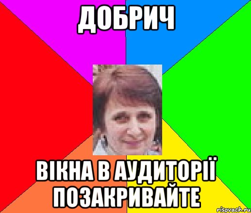 ДОБРИЧ ВІКНА В АУДИТОРІЇ ПОЗАКРИВАЙТЕ